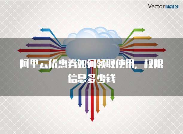阿里云优惠券如何领取使用,权限信息多少钱