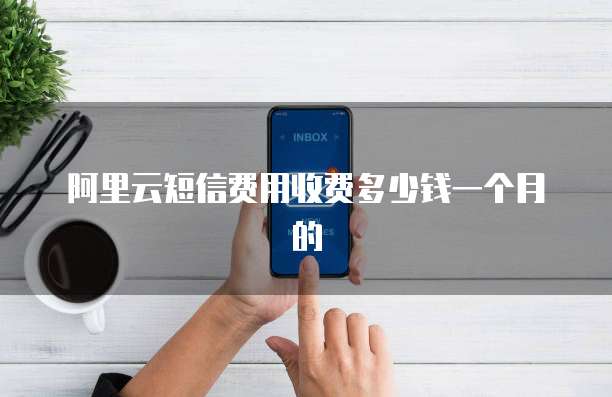 阿里云短信费用收费多少钱一个月的