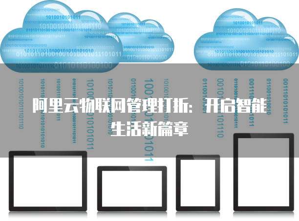 阿里云物联网管理打折:开启智能生活新篇章