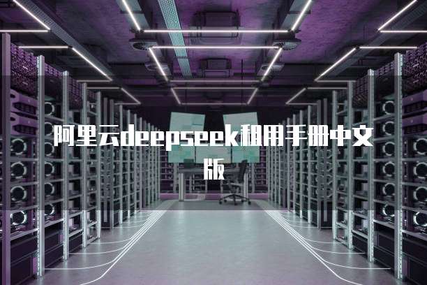 阿里云deepseek租用手册中文版