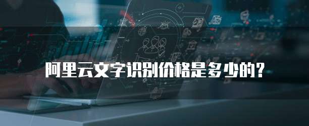 阿里云文字识别价格是多少的?