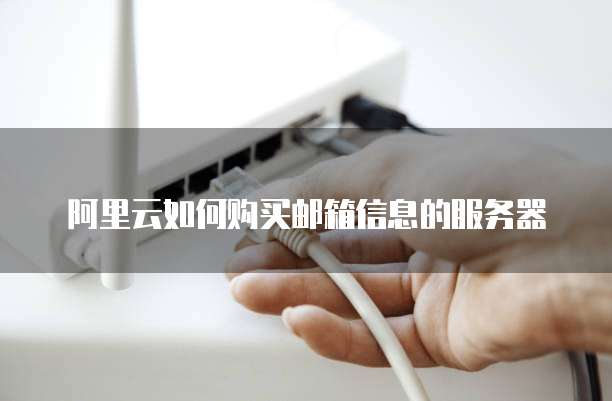 阿里云如何购买邮箱信息的服务器