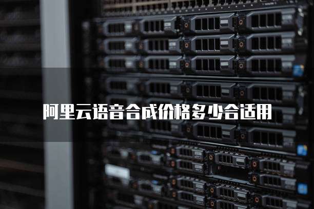 阿里云语音合成价格多少合适用