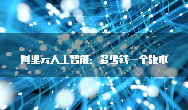阿里云人工智能：多少钱一个版本