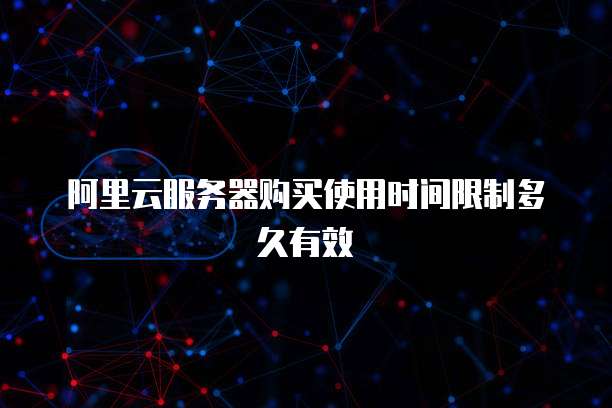阿里云服务器购买使用时间限制多久有效