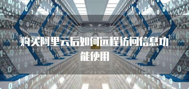 购买阿里云后如何远程访问信息功能使用
