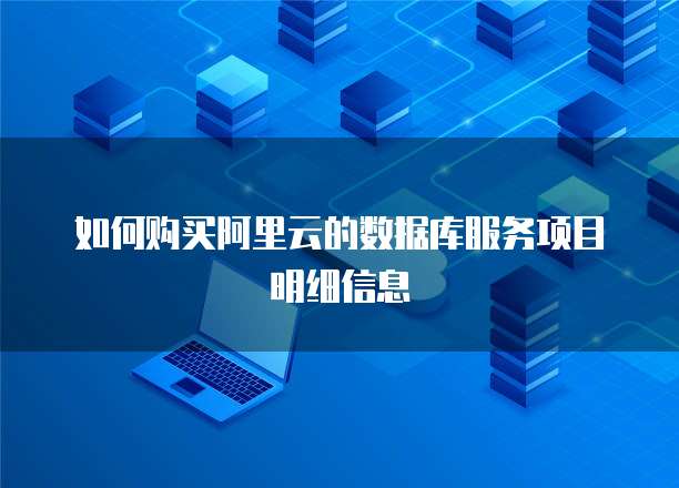如何购买阿里云的数据库服务项目明细信息