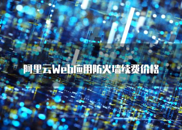 阿里云Web应用防火墙续费价格