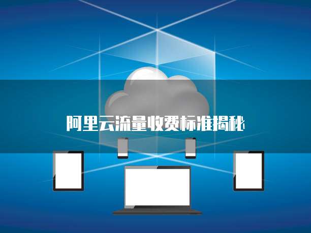 阿里云流量收费标准揭秘