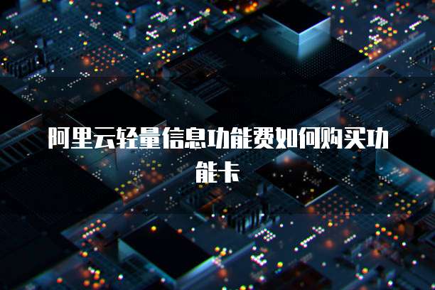 阿里云轻量信息功能费如何购买功能卡