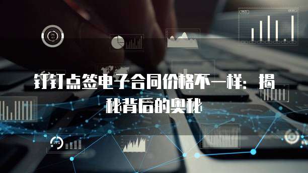 钉钉点签电子合同价格不一样:揭秘背后的奥秘