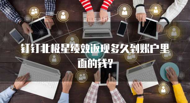 钉钉北极星绩效返现多久到账户里面的钱？