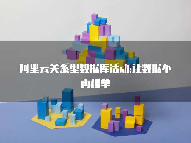 阿里云关系型数据库活动:让数据不再孤单