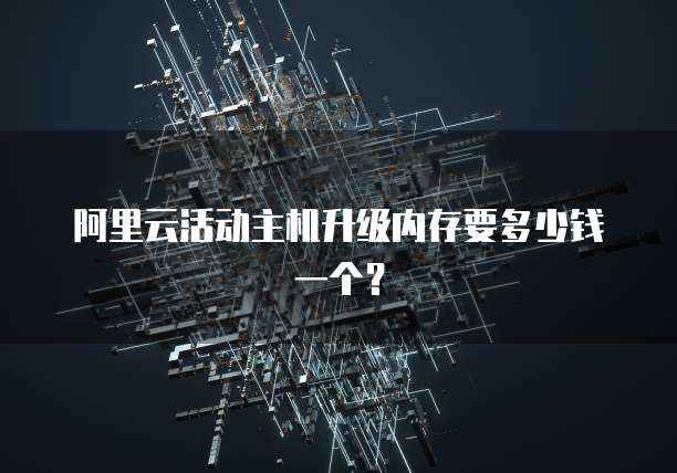 阿里云活动主机升级内存要多少钱一个?