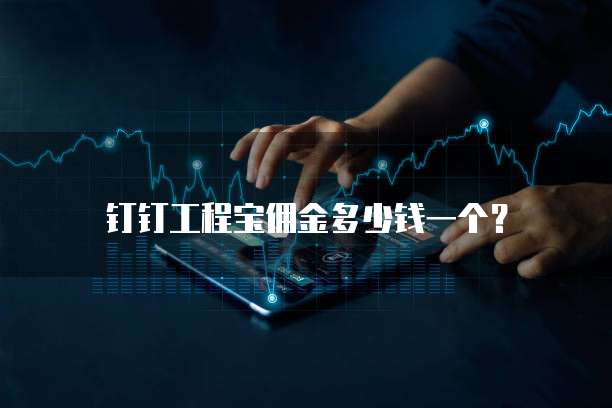 钉钉工程宝佣金多少钱一个?