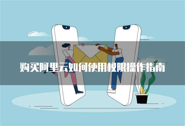 购买阿里云如何使用权限操作指南