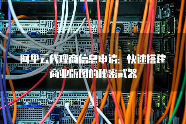 阿里云代理商信息申请:快速搭建商业版图的秘密武器