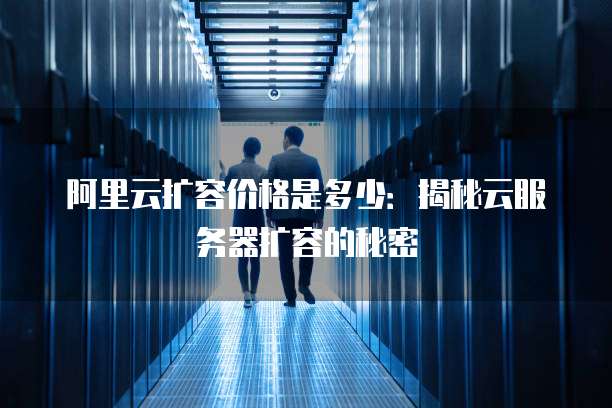 阿里云扩容价格是多少:揭秘云服务器扩容的秘密
