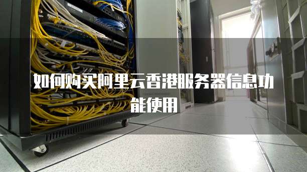 如何购买阿里云香港服务器信息功能使用