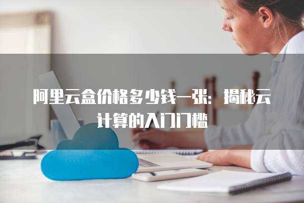 阿里云盒价格多少钱一张:揭秘云计算的入门门槛