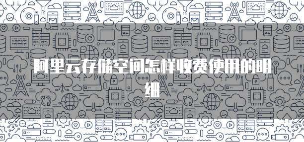 阿里云存储空间怎样收费使用的明细