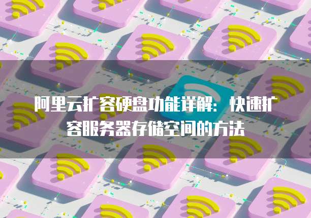 阿里云扩容硬盘功能详解：快速扩容服务器存储空间的方法