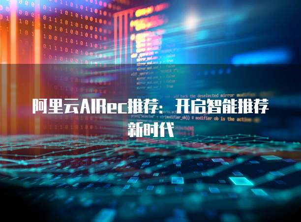 阿里云AIRec推荐:开启智能推荐新时代