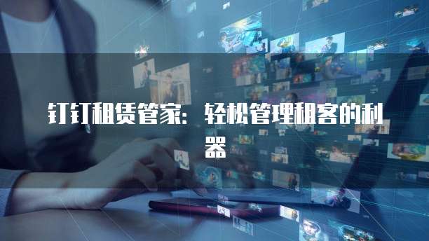 钉钉租赁管家:轻松管理租客的利器