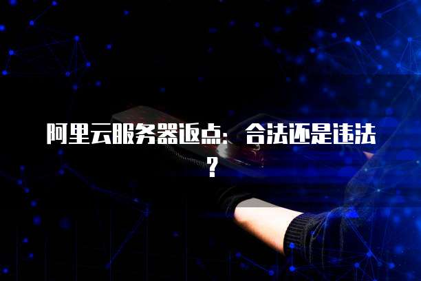 阿里云服务器返点:合法还是违法?