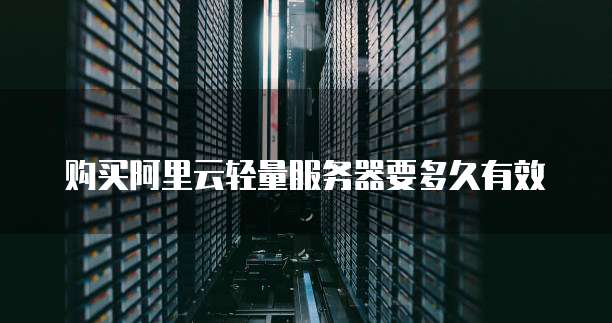购买阿里云轻量服务器要多久有效