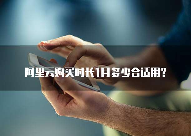 阿里云购买时长1月多少合适用?