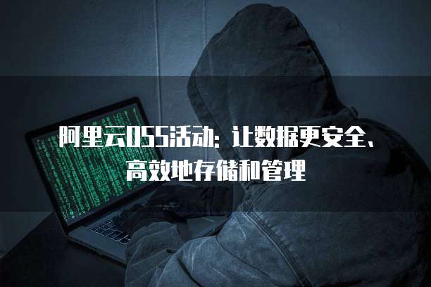 阿里云OSS活动: 让数据更安全、高效地存储和管理