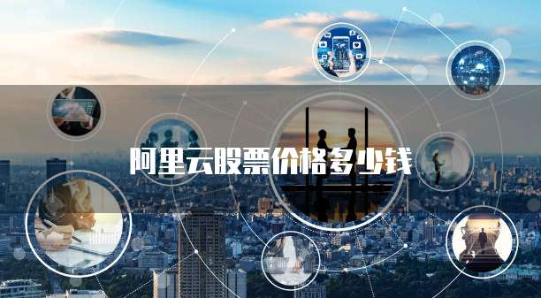 阿里云股票价格多少钱