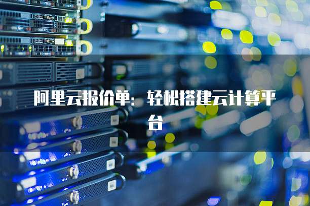 阿里云报价单：轻松搭建云计算平台