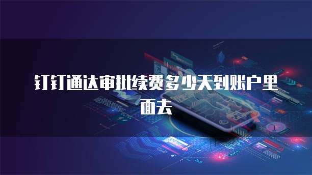 钉钉通达审批续费多少天到账户里面去