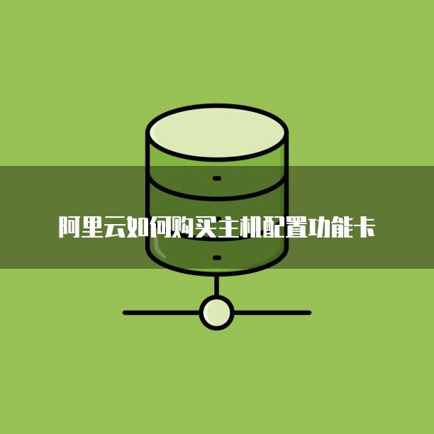 阿里云如何购买主机配置功能卡
