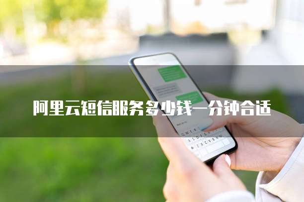 阿里云短信服务多少钱一分钟合适