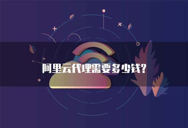 阿里云代理需要多少钱？