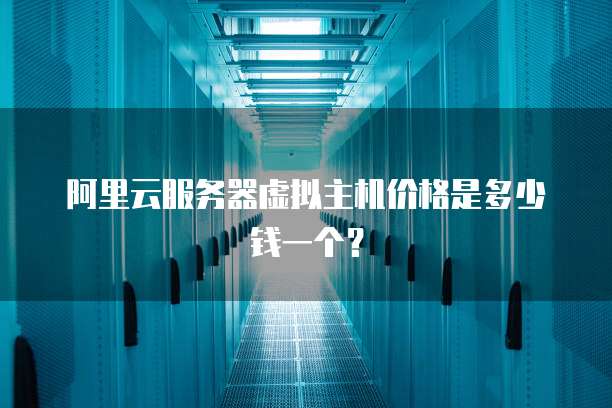 阿里云服务器虚拟主机价格是多少钱一个?