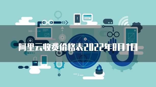 阿里云收费价格表2022年8月1日