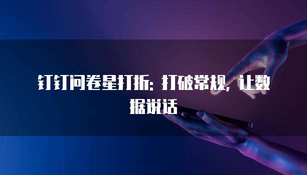 钉钉问卷星打折: 打破常规, 让数据说话
