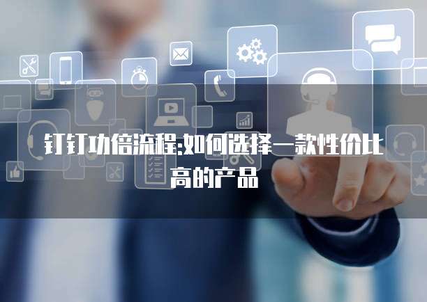 钉钉功倍流程:如何选择一款性价比高的产品