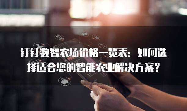 钉钉数智农场价格一览表:如何选择适合您的智能农业解决方案?