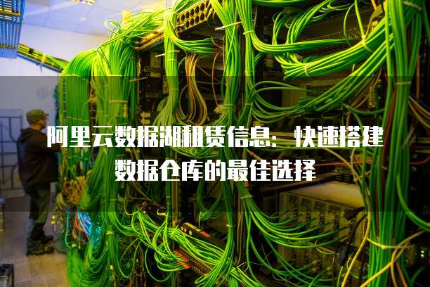 阿里云数据湖租赁信息:快速搭建数据仓库的最佳选择