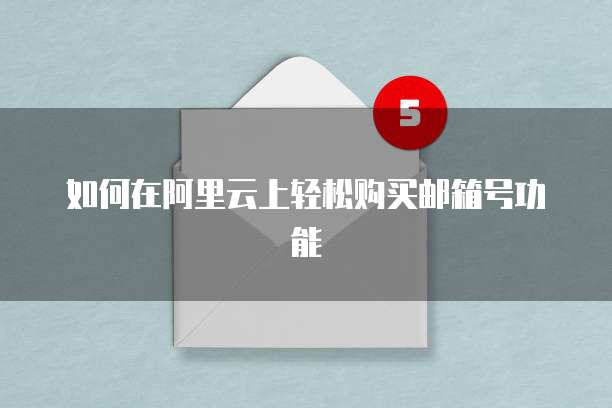 如何在阿里云上轻松购买邮箱号功能