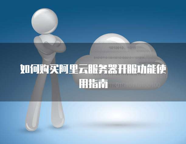 如何购买阿里云服务器开服功能使用指南