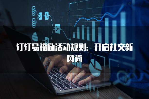 钉钉易福励活动规则:开启社交新风尚