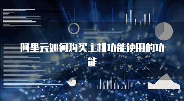 阿里云如何购买主机功能使用的功能