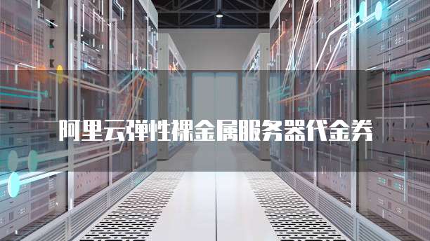 阿里云弹性裸金属服务器代金券