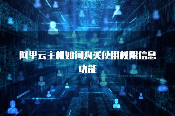 阿里云主机如何购买使用权限信息功能